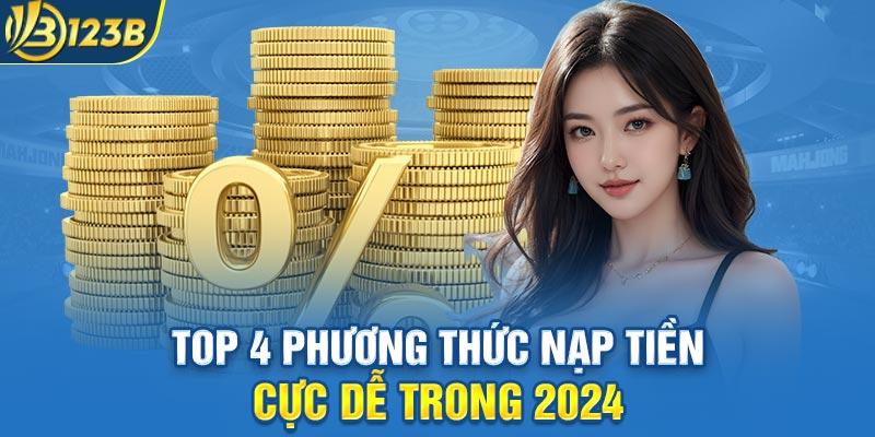 Top 4 phương thức nạp tiền cực dễ trong 2024